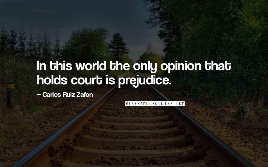 Carlos Ruiz Zafon Quotes: In this world the only opinion that holds court is prejudice.