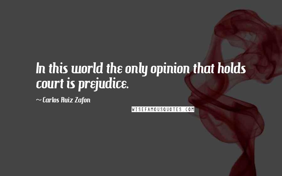 Carlos Ruiz Zafon Quotes: In this world the only opinion that holds court is prejudice.