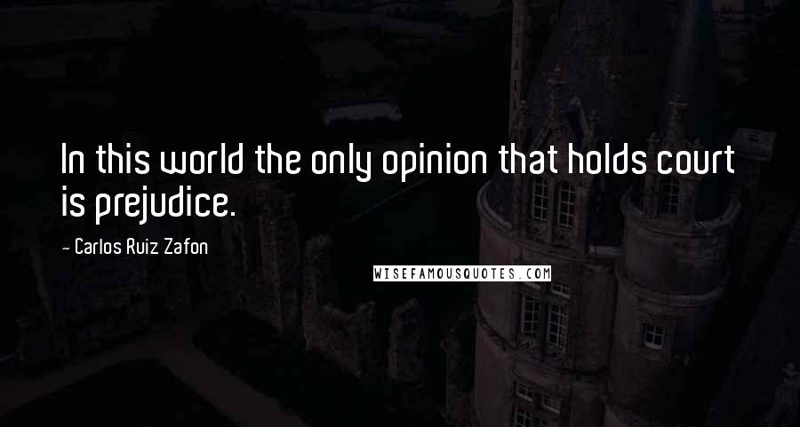 Carlos Ruiz Zafon Quotes: In this world the only opinion that holds court is prejudice.