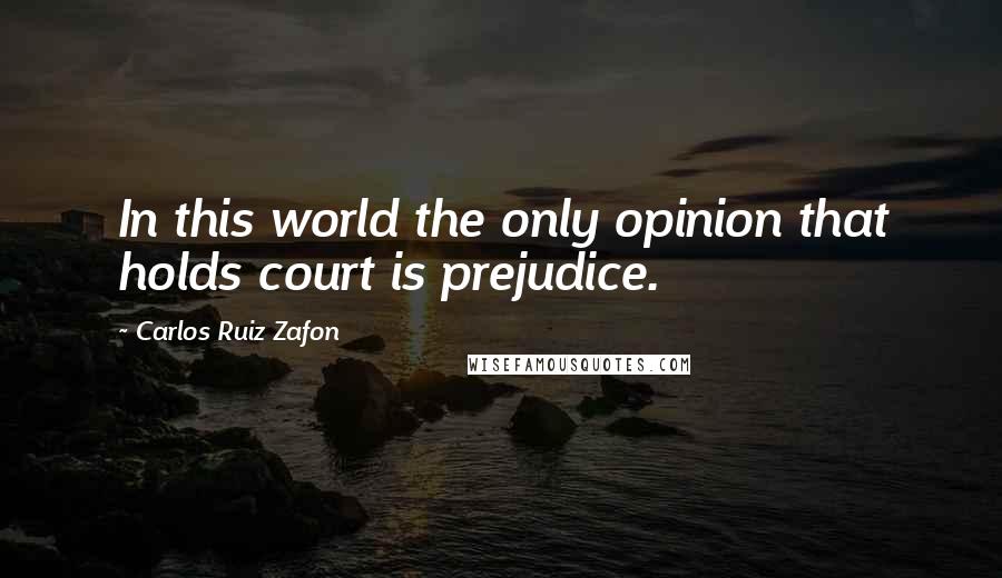 Carlos Ruiz Zafon Quotes: In this world the only opinion that holds court is prejudice.