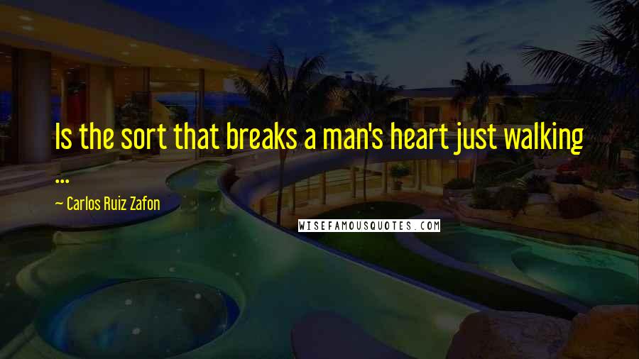 Carlos Ruiz Zafon Quotes: Is the sort that breaks a man's heart just walking ...