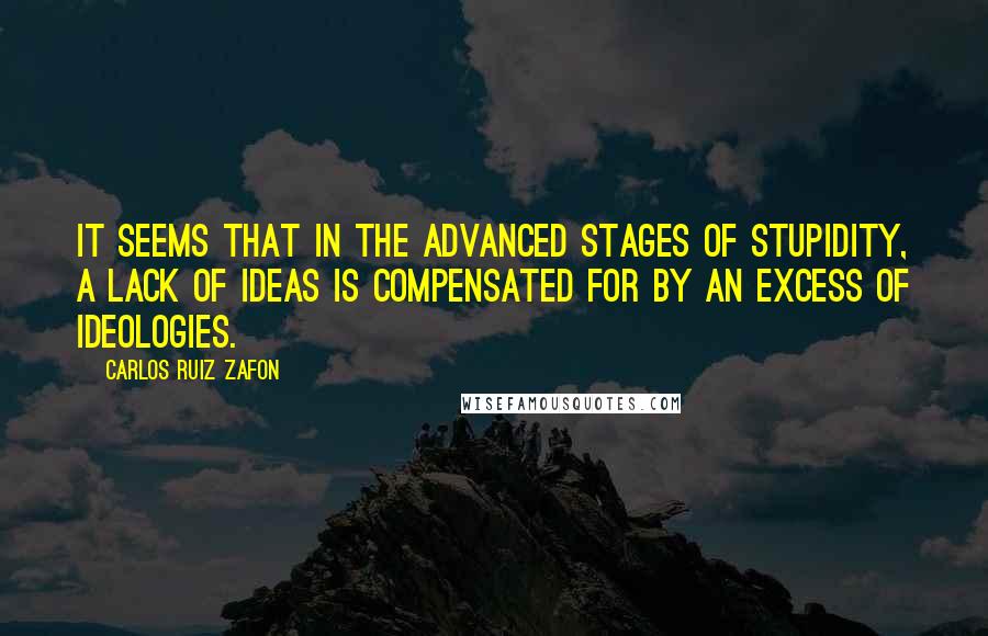 Carlos Ruiz Zafon Quotes: It seems that in the advanced stages of stupidity, a lack of ideas is compensated for by an excess of ideologies.