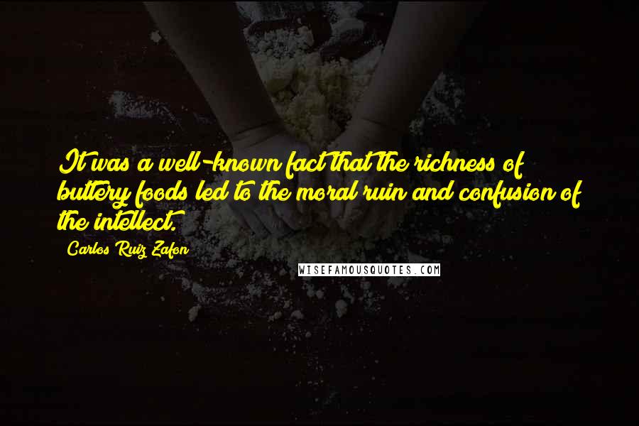 Carlos Ruiz Zafon Quotes: It was a well-known fact that the richness of buttery foods led to the moral ruin and confusion of the intellect.