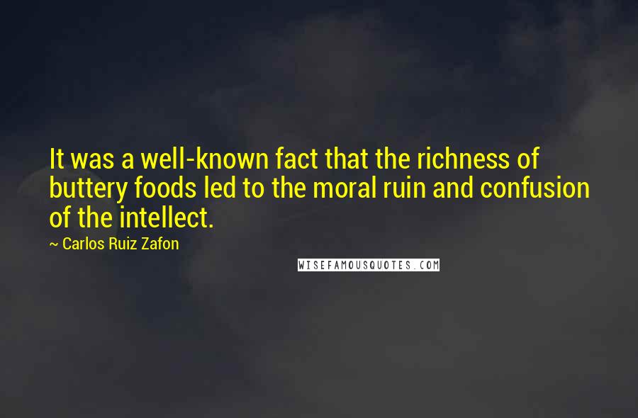 Carlos Ruiz Zafon Quotes: It was a well-known fact that the richness of buttery foods led to the moral ruin and confusion of the intellect.