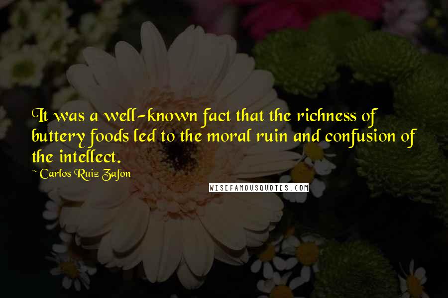 Carlos Ruiz Zafon Quotes: It was a well-known fact that the richness of buttery foods led to the moral ruin and confusion of the intellect.