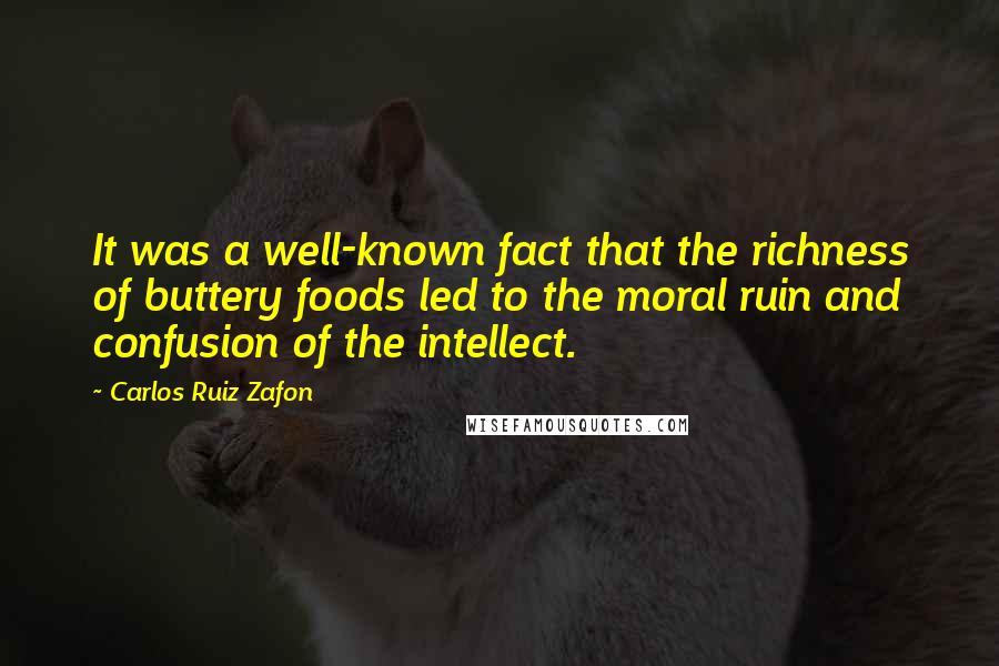 Carlos Ruiz Zafon Quotes: It was a well-known fact that the richness of buttery foods led to the moral ruin and confusion of the intellect.