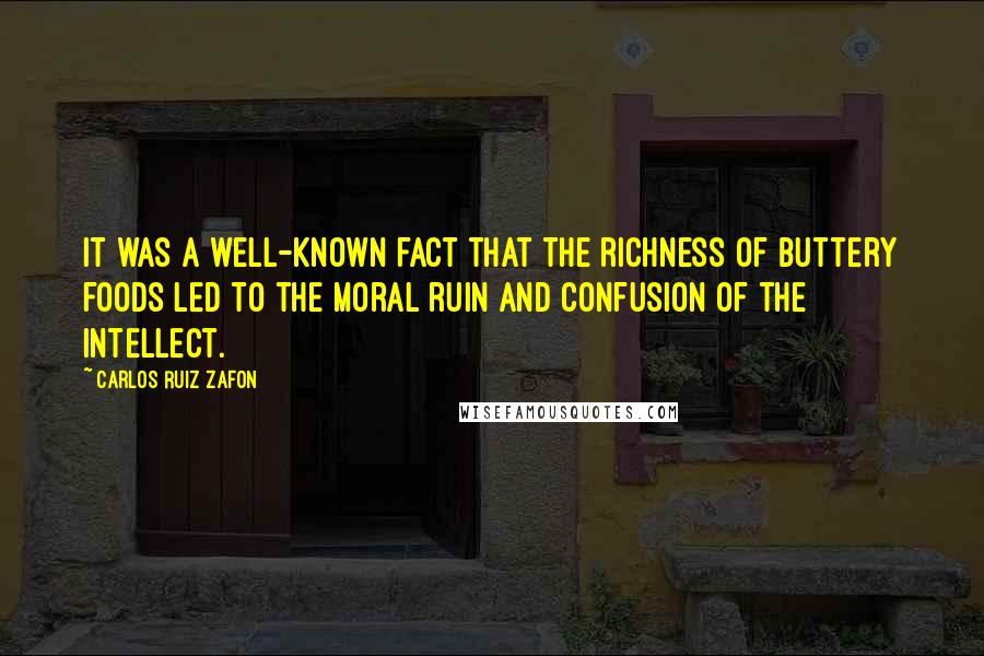 Carlos Ruiz Zafon Quotes: It was a well-known fact that the richness of buttery foods led to the moral ruin and confusion of the intellect.