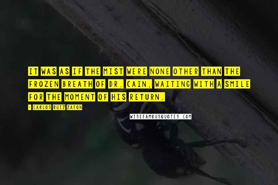 Carlos Ruiz Zafon Quotes: It was as if the mist were none other than the frozen breath of Dr. Cain, waiting with a smile for the moment of his return.