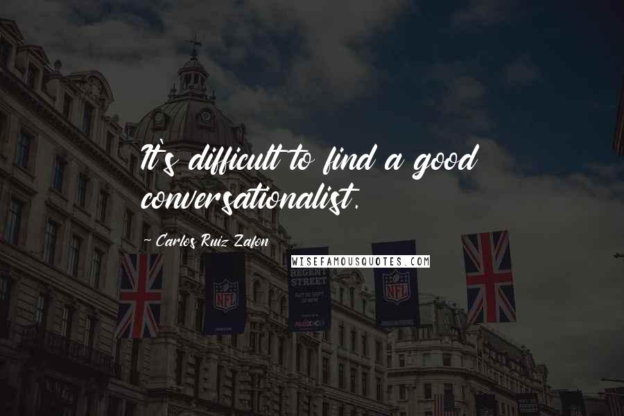 Carlos Ruiz Zafon Quotes: It's difficult to find a good conversationalist.