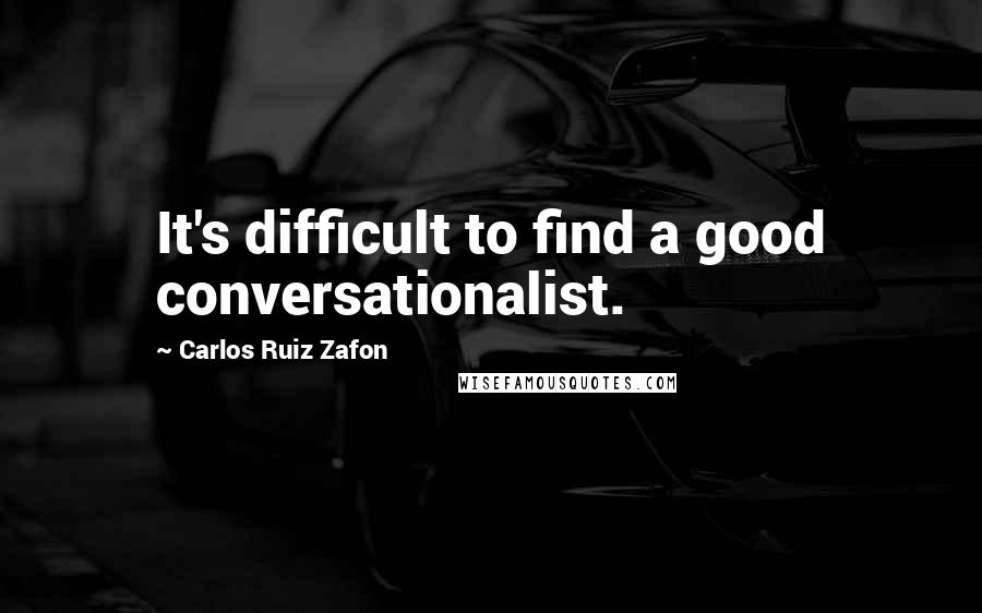 Carlos Ruiz Zafon Quotes: It's difficult to find a good conversationalist.