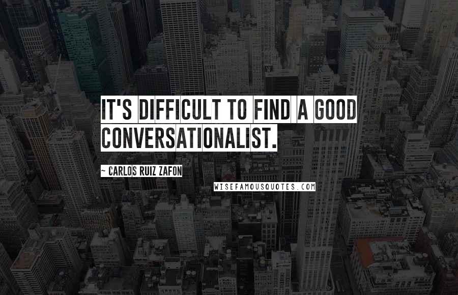 Carlos Ruiz Zafon Quotes: It's difficult to find a good conversationalist.