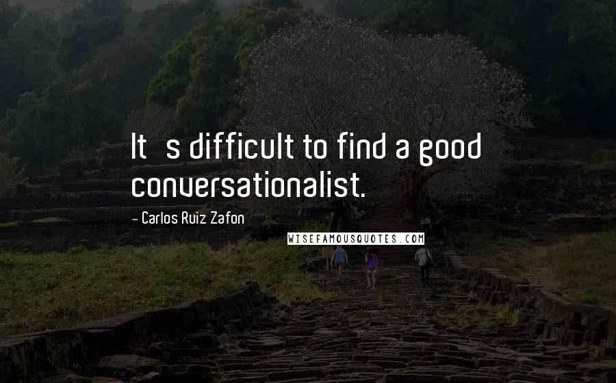 Carlos Ruiz Zafon Quotes: It's difficult to find a good conversationalist.