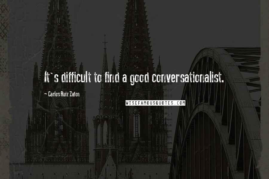 Carlos Ruiz Zafon Quotes: It's difficult to find a good conversationalist.