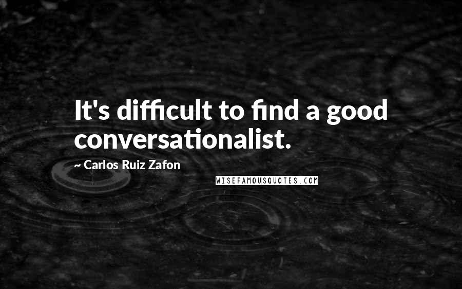 Carlos Ruiz Zafon Quotes: It's difficult to find a good conversationalist.