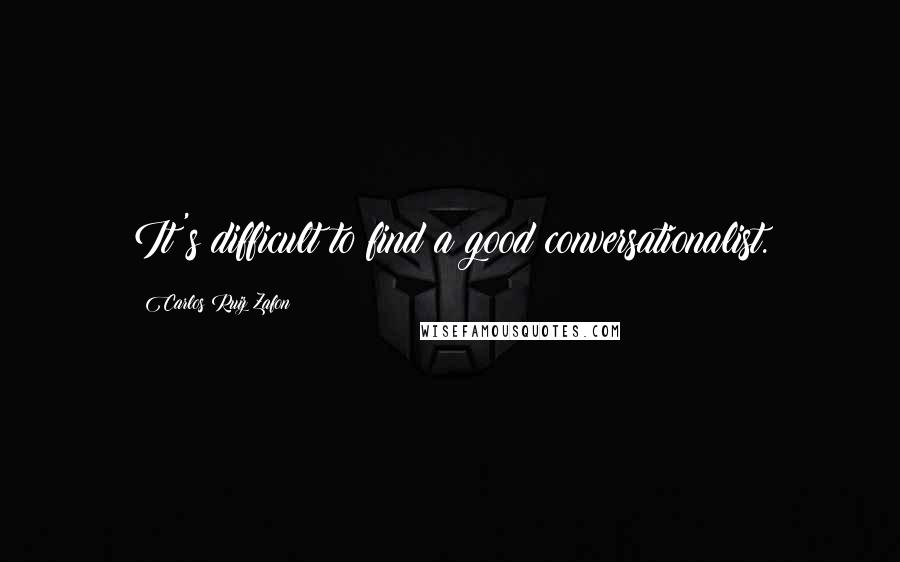 Carlos Ruiz Zafon Quotes: It's difficult to find a good conversationalist.