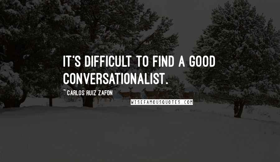 Carlos Ruiz Zafon Quotes: It's difficult to find a good conversationalist.