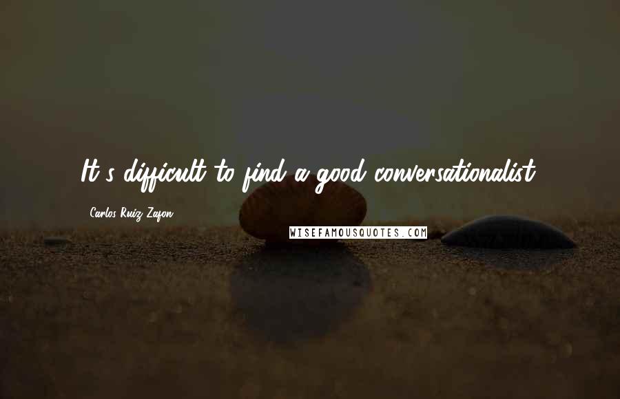 Carlos Ruiz Zafon Quotes: It's difficult to find a good conversationalist.