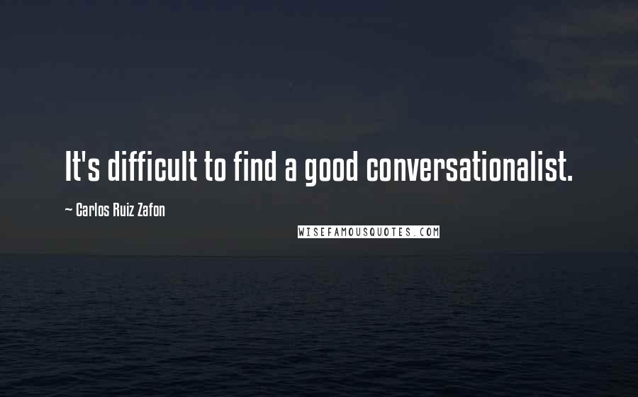 Carlos Ruiz Zafon Quotes: It's difficult to find a good conversationalist.