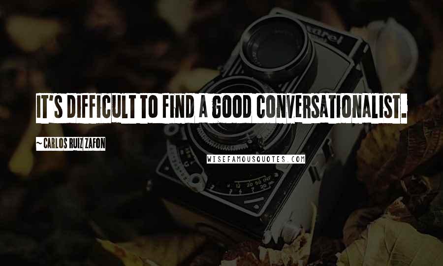 Carlos Ruiz Zafon Quotes: It's difficult to find a good conversationalist.