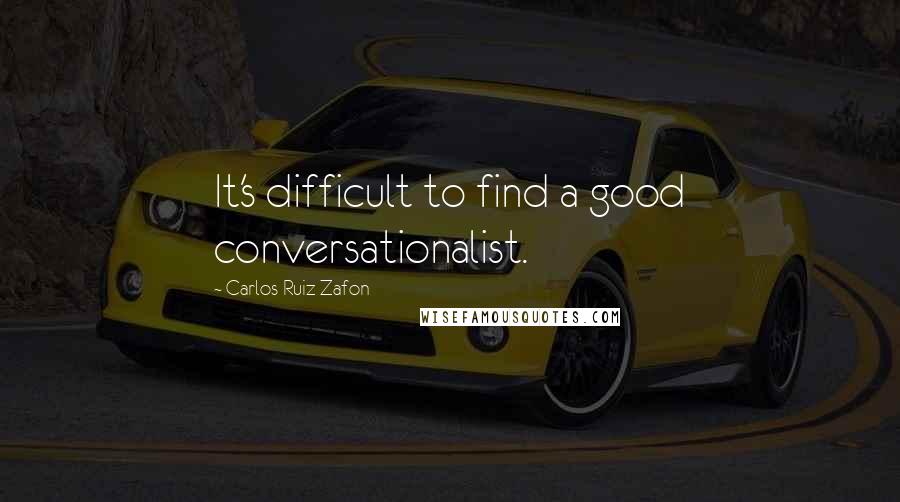 Carlos Ruiz Zafon Quotes: It's difficult to find a good conversationalist.