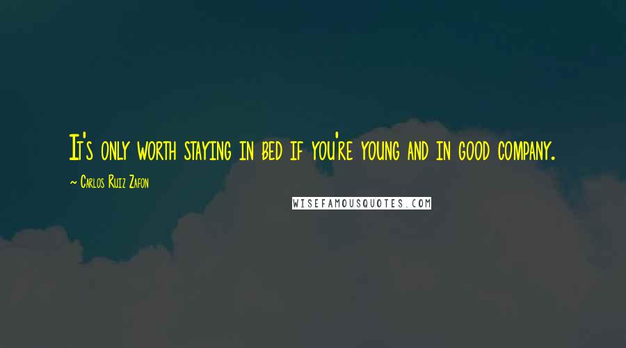 Carlos Ruiz Zafon Quotes: It's only worth staying in bed if you're young and in good company.