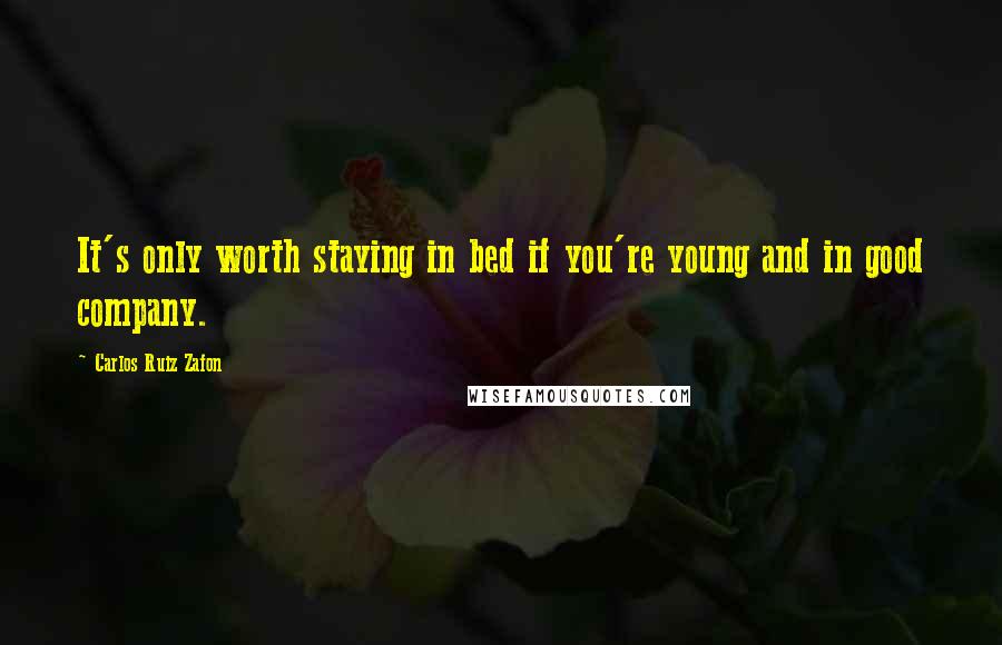 Carlos Ruiz Zafon Quotes: It's only worth staying in bed if you're young and in good company.