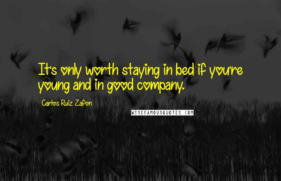 Carlos Ruiz Zafon Quotes: It's only worth staying in bed if you're young and in good company.