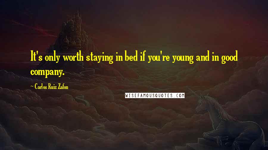 Carlos Ruiz Zafon Quotes: It's only worth staying in bed if you're young and in good company.