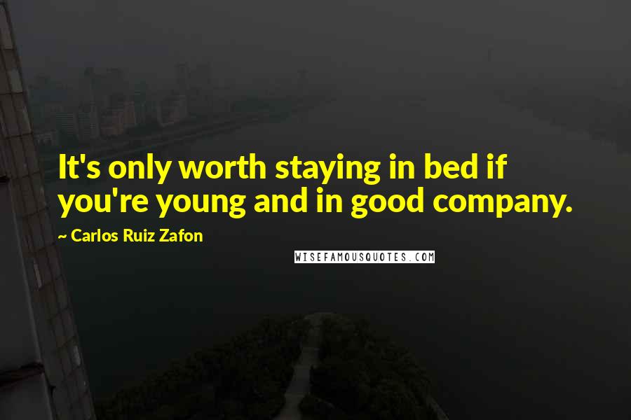 Carlos Ruiz Zafon Quotes: It's only worth staying in bed if you're young and in good company.