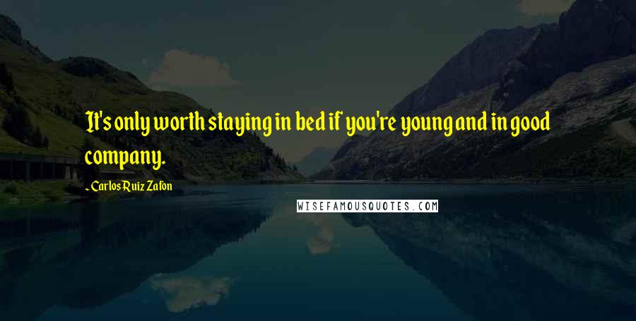 Carlos Ruiz Zafon Quotes: It's only worth staying in bed if you're young and in good company.