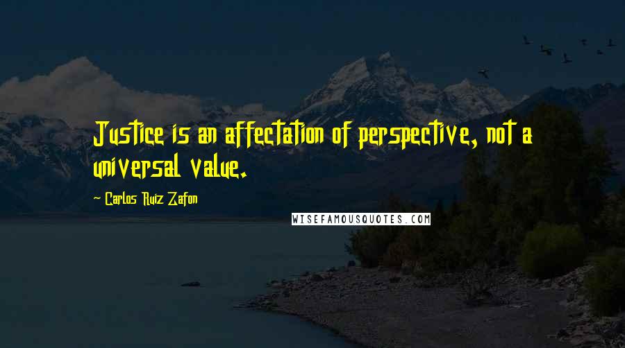 Carlos Ruiz Zafon Quotes: Justice is an affectation of perspective, not a universal value.