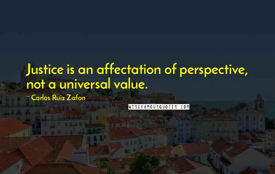 Carlos Ruiz Zafon Quotes: Justice is an affectation of perspective, not a universal value.