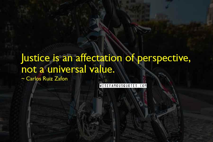 Carlos Ruiz Zafon Quotes: Justice is an affectation of perspective, not a universal value.