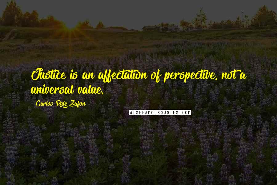 Carlos Ruiz Zafon Quotes: Justice is an affectation of perspective, not a universal value.