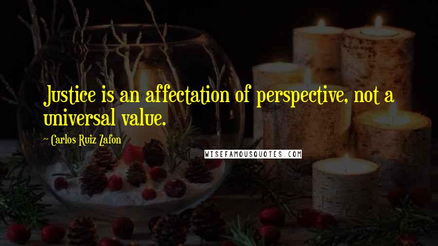 Carlos Ruiz Zafon Quotes: Justice is an affectation of perspective, not a universal value.