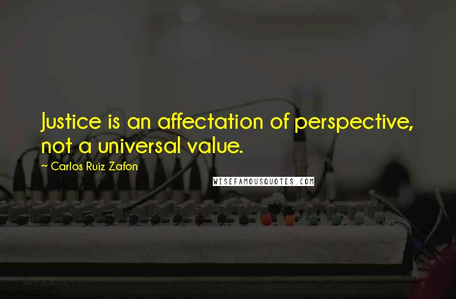 Carlos Ruiz Zafon Quotes: Justice is an affectation of perspective, not a universal value.