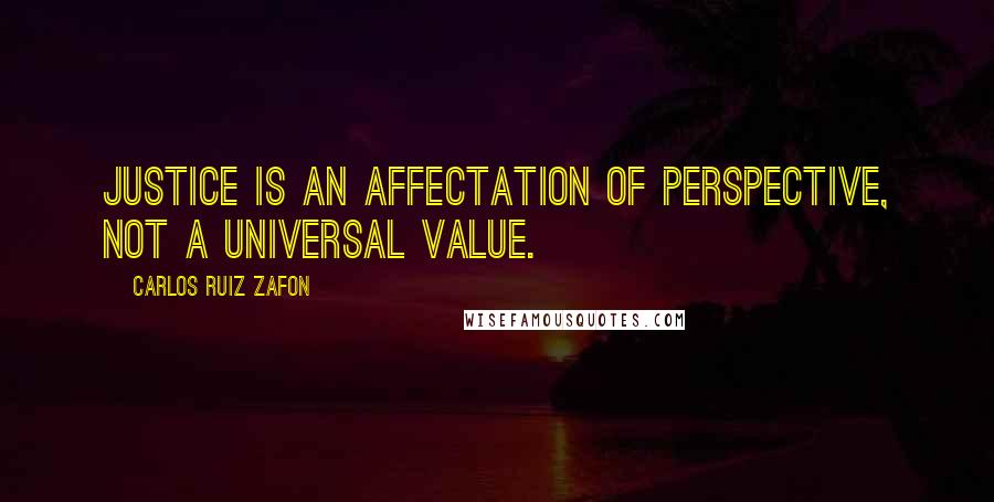 Carlos Ruiz Zafon Quotes: Justice is an affectation of perspective, not a universal value.
