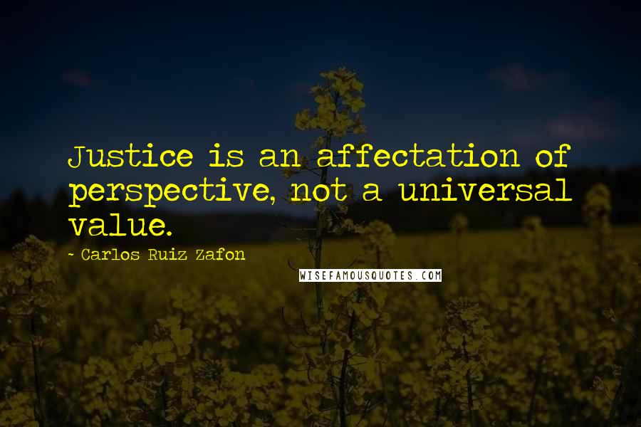 Carlos Ruiz Zafon Quotes: Justice is an affectation of perspective, not a universal value.