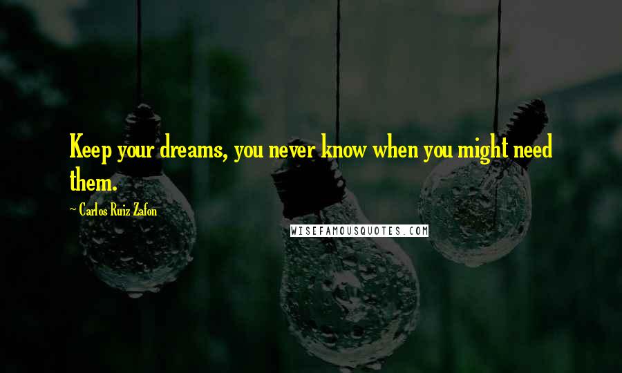 Carlos Ruiz Zafon Quotes: Keep your dreams, you never know when you might need them.