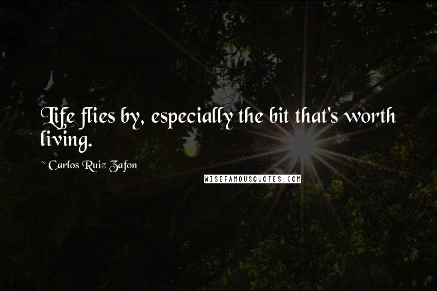 Carlos Ruiz Zafon Quotes: Life flies by, especially the bit that's worth living.