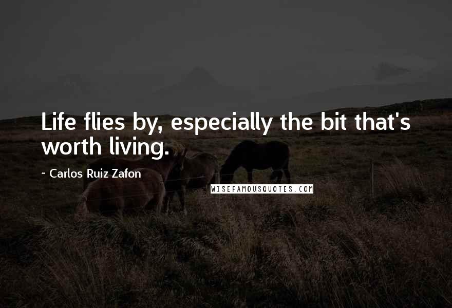 Carlos Ruiz Zafon Quotes: Life flies by, especially the bit that's worth living.