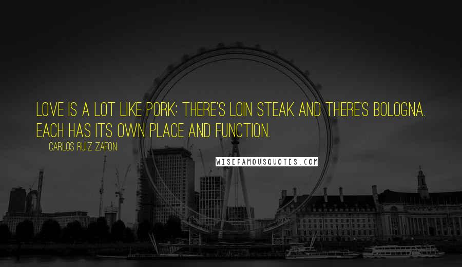 Carlos Ruiz Zafon Quotes: Love is a lot like pork: there's loin steak and there's bologna. Each has its own place and function.