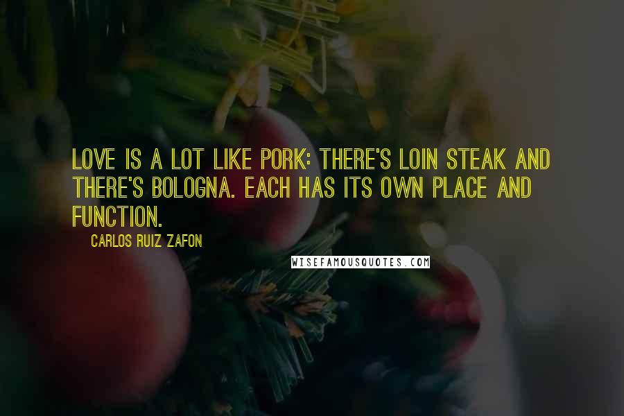 Carlos Ruiz Zafon Quotes: Love is a lot like pork: there's loin steak and there's bologna. Each has its own place and function.