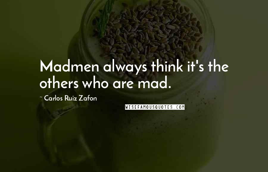 Carlos Ruiz Zafon Quotes: Madmen always think it's the others who are mad.
