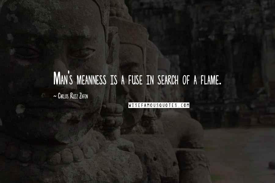 Carlos Ruiz Zafon Quotes: Man's meanness is a fuse in search of a flame.
