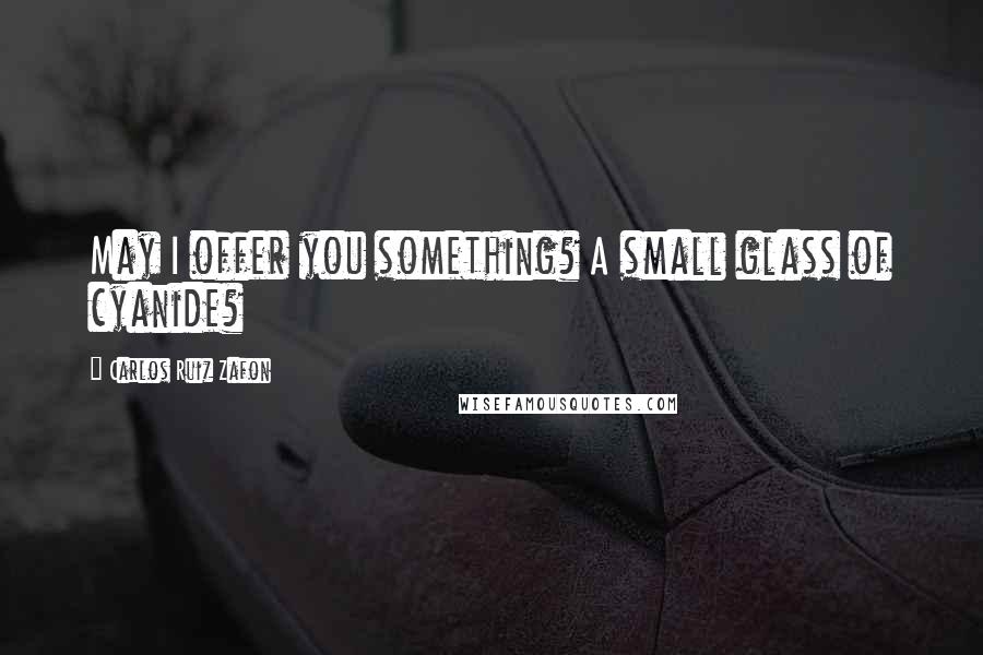 Carlos Ruiz Zafon Quotes: May I offer you something? A small glass of cyanide?