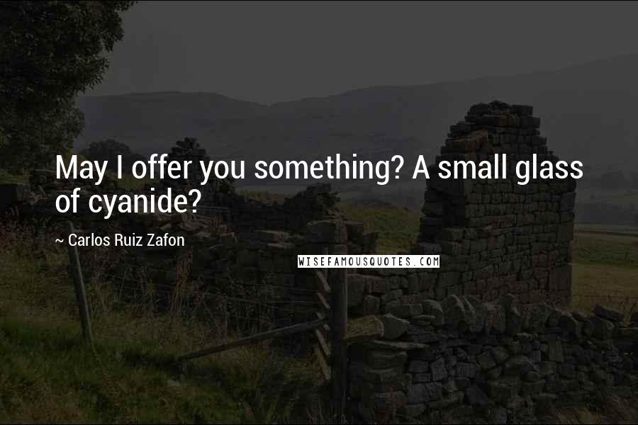 Carlos Ruiz Zafon Quotes: May I offer you something? A small glass of cyanide?