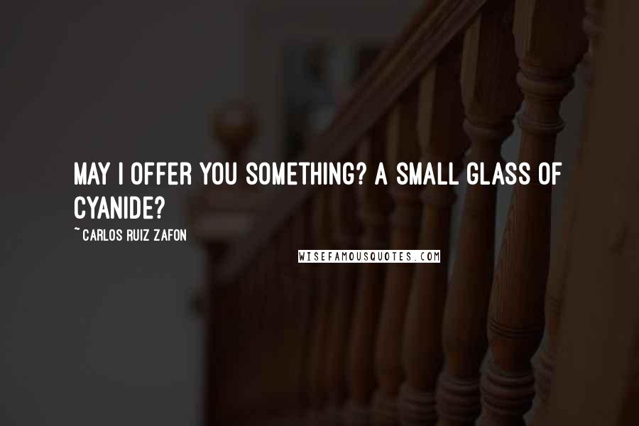 Carlos Ruiz Zafon Quotes: May I offer you something? A small glass of cyanide?