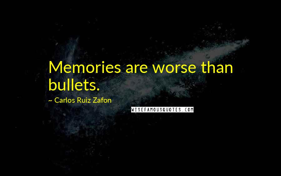 Carlos Ruiz Zafon Quotes: Memories are worse than bullets.