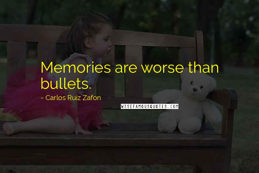 Carlos Ruiz Zafon Quotes: Memories are worse than bullets.